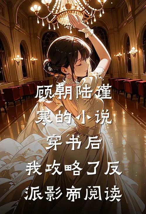 顾朝陆谨寒的小说穿书后，我攻略了反派影帝阅读