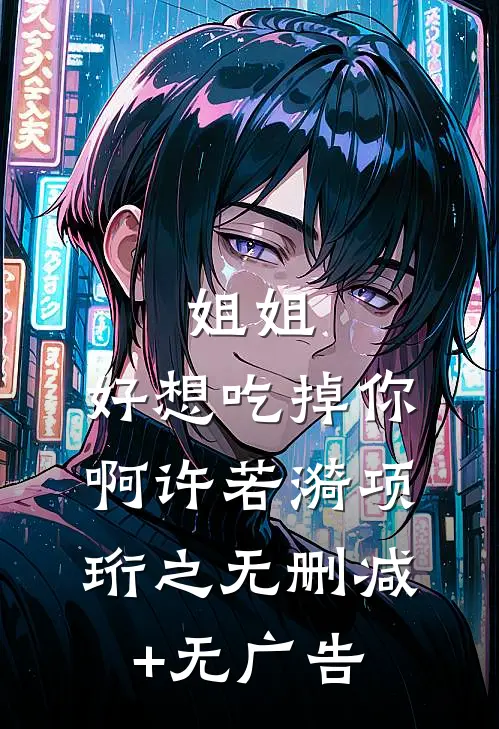 姐姐，好想吃掉你啊许若漪项珩之无删减+无广告