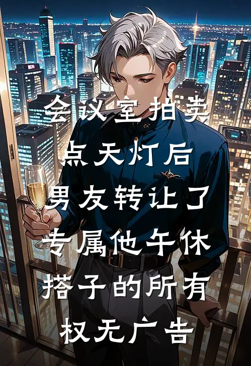 会议室拍卖点天灯后，男友转让了专属他午休搭子的所有权无广告