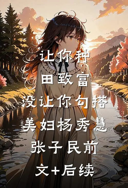 让你种田致富，没让你勾搭美妇杨秀慧张子民前文+后续