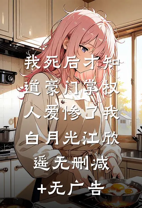 我死后才知道豪门掌权人爱惨了我白月光江欣遥无删减+无广告