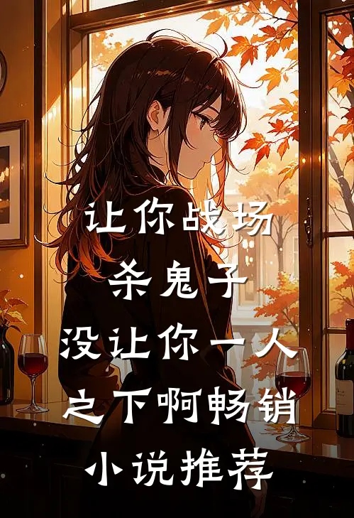 让你战场杀鬼子，没让你一人之下啊畅销小说推荐