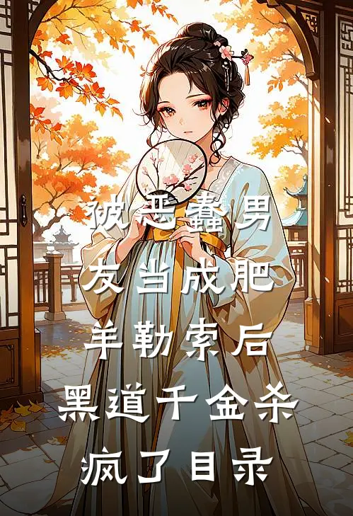 被恶蠢男友当成肥羊勒索后，黑道千金杀疯了目录