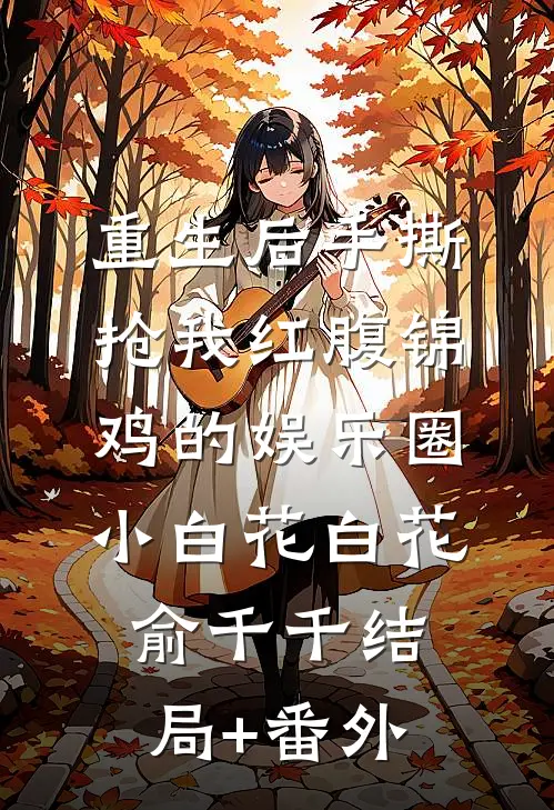 重生后手撕抢我红腹锦鸡的娱乐圈小白花白花俞千千结局+番外