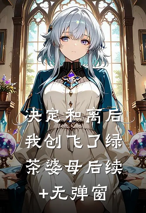 决定和离后，我创飞了绿茶婆母后续+无弹窗
