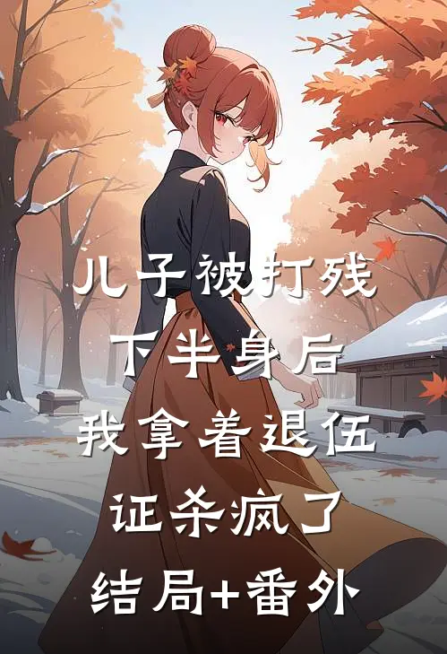 儿子被打残下半身后，我拿着退伍证杀疯了。结局+番外