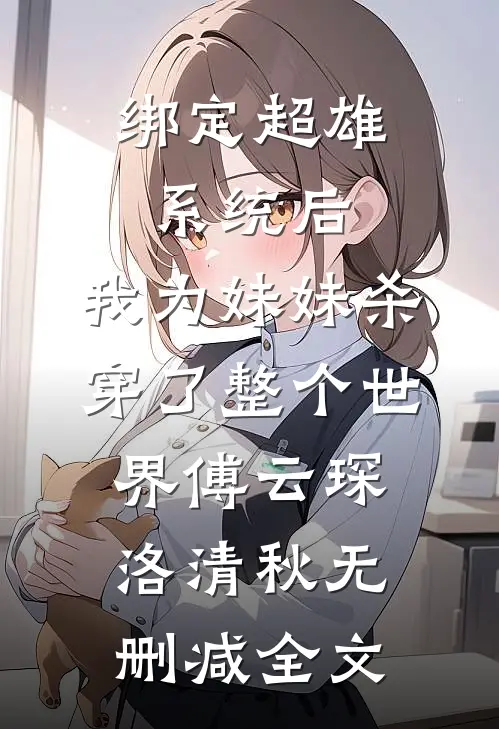 绑定超雄系统后，我为妹妹杀穿了整个世界傅云琛洛清秋无删减全文
