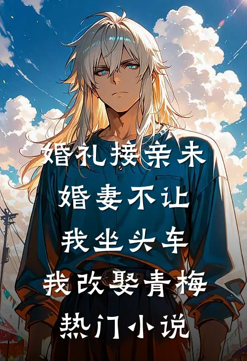 婚礼接亲未婚妻不让我坐头车，我改娶青梅热门小说