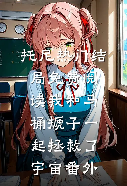 托尼热门结局免费阅读我和马桶搋子一起拯救了宇宙番外