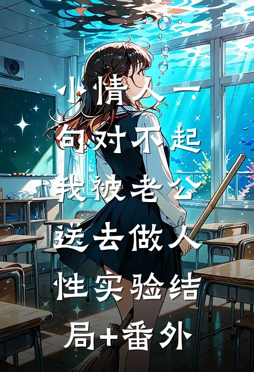 小情人一句对不起，我被老公送去做人性实验结局+番外