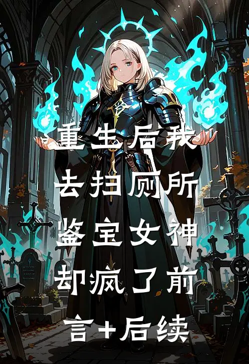 重生后我去扫厕所，鉴宝女神却疯了前言+后续