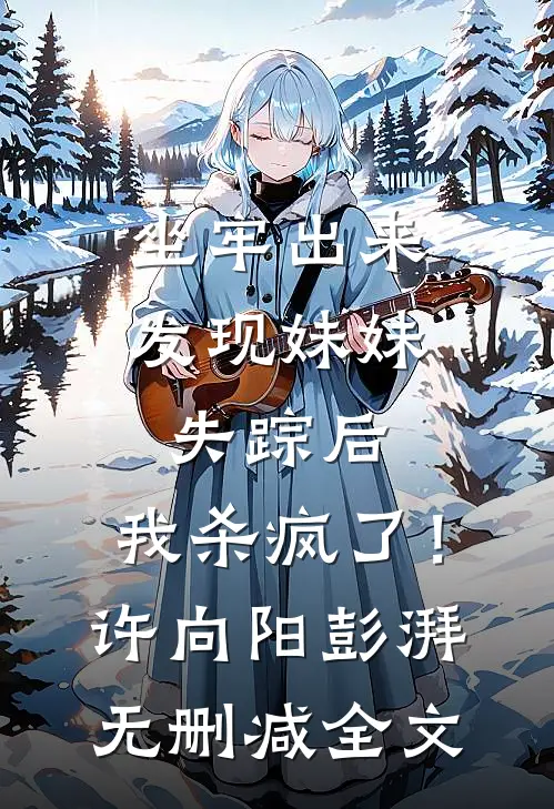 坐牢出来发现妹妹失踪后，我杀疯了！许向阳彭湃无删减全文