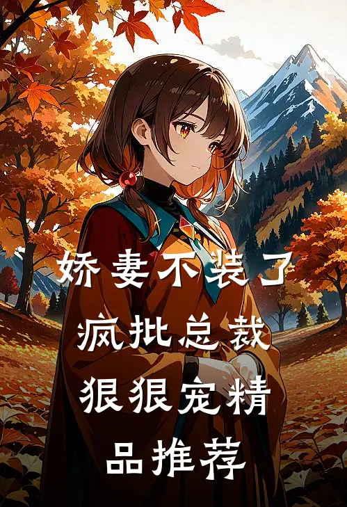 娇妻不装了，疯批总裁狠狠宠精品推荐
