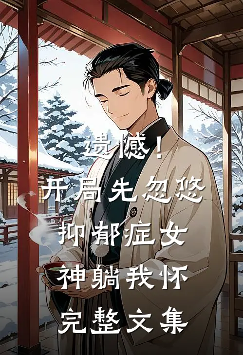 遗憾！开局先忽悠抑郁症女神躺我怀完整文集