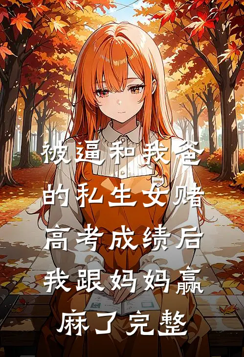 被逼和我爸的私生女赌高考成绩后，我跟妈妈赢麻了完整