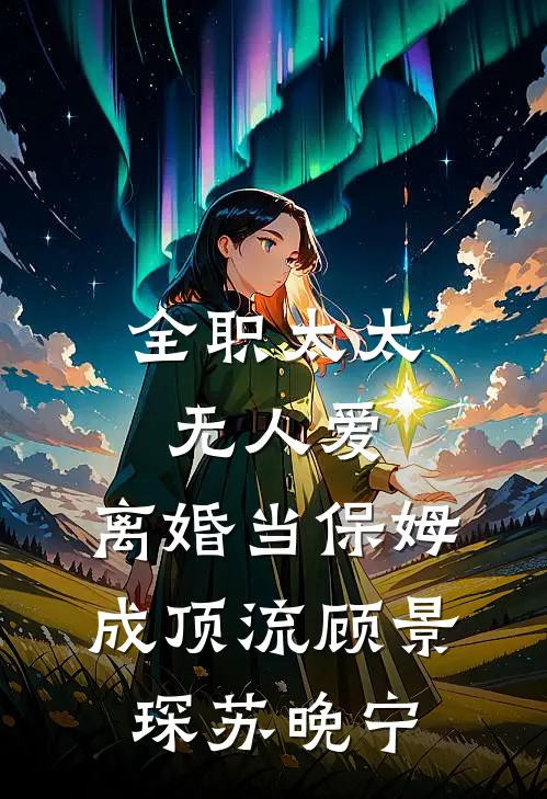 全职太太无人爱，离婚当保姆成顶流顾景琛苏晚宁