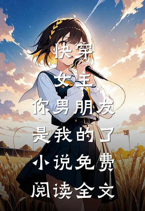 快穿：女主，你男朋友是我的了小说免费阅读全文