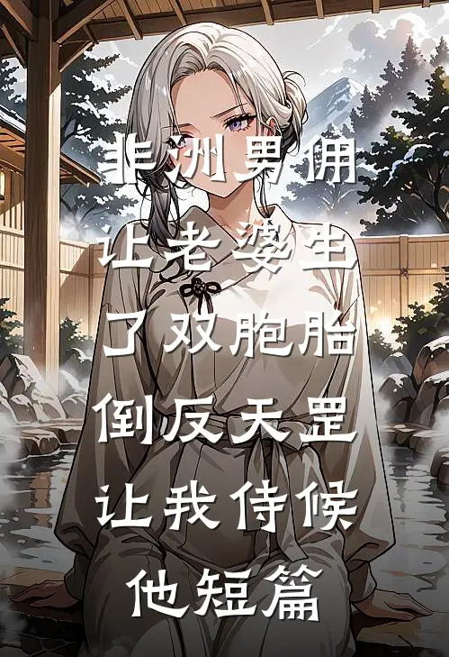 非洲男佣让老婆生了双胞胎，倒反天罡让我侍候他短篇