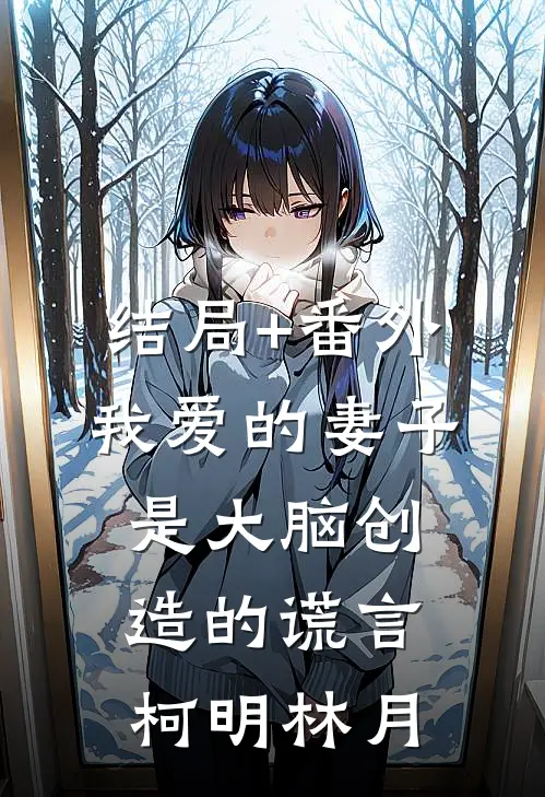 结局+番外我爱的妻子，是大脑创造的谎言柯明林月