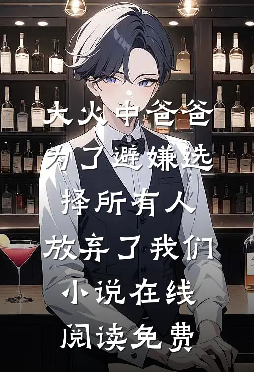 大火中爸爸为了避嫌选择所有人，放弃了我们小说在线阅读免费