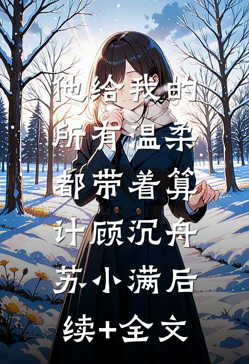 他给我的所有温柔，都带着算计顾沉舟苏小满后续+全文