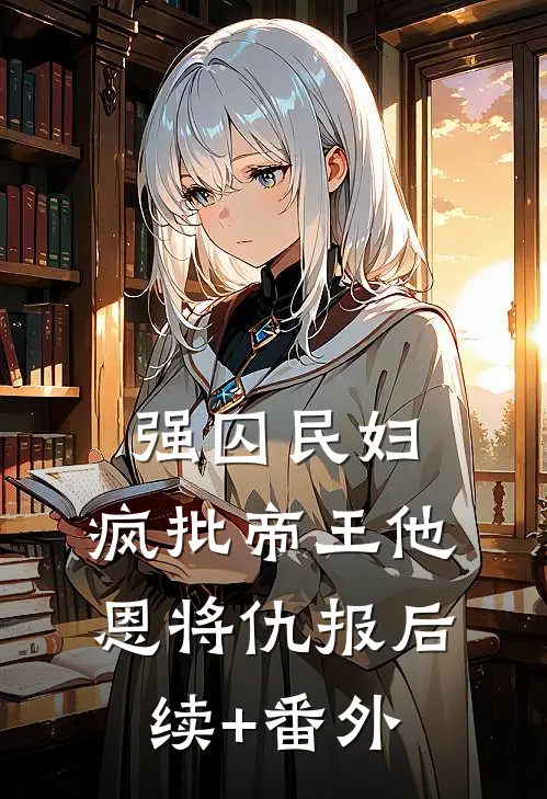 强囚民妇：疯批帝王他恩将仇报后续+番外