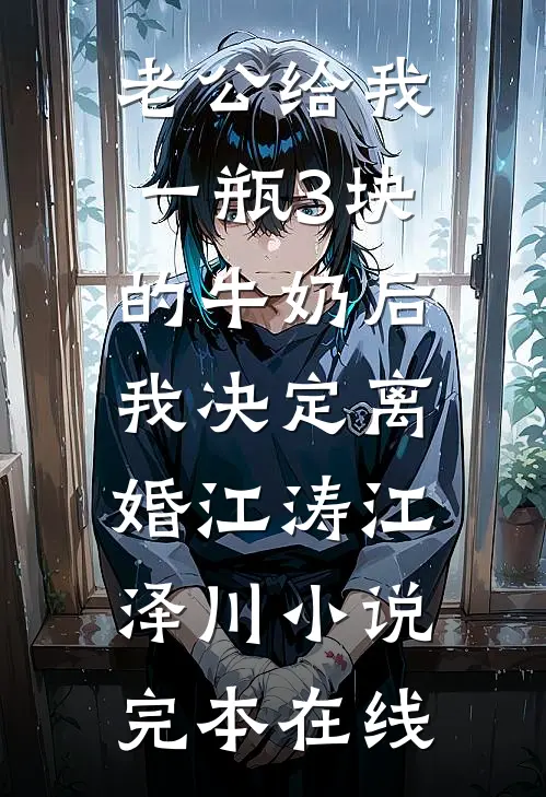 老公给我一瓶3块的牛奶后，我决定离婚江涛江泽川小说完本在线