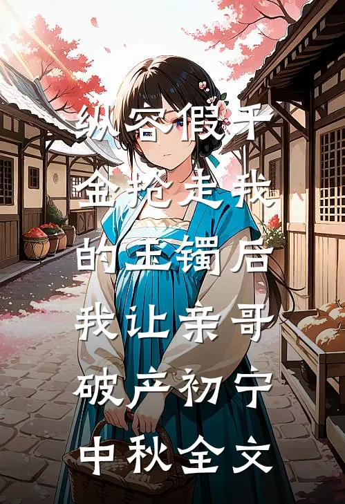 纵容假千金抢走我的玉镯后，我让亲哥破产初宁中秋全文