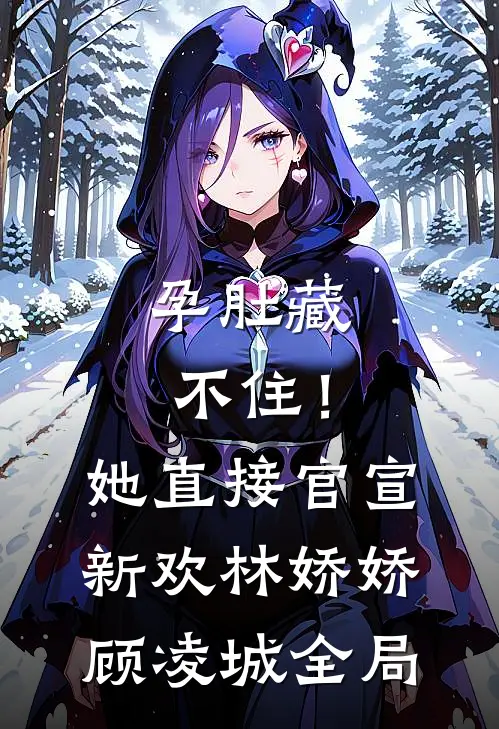 孕肚藏不住！她直接官宣新欢林娇娇顾凌城全局