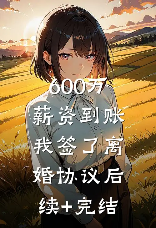 600万薪资到账，我签了离婚协议后续+完结