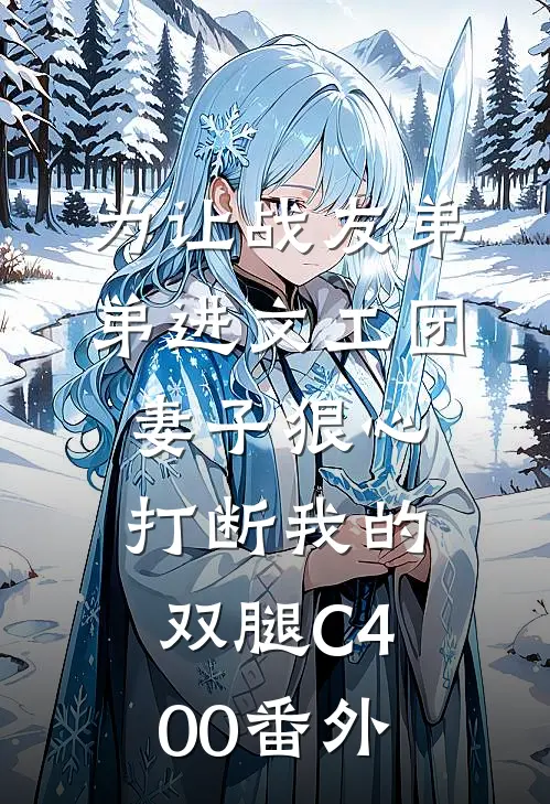 为让战友弟弟进文工团，妻子狠心打断我的双腿C400番外