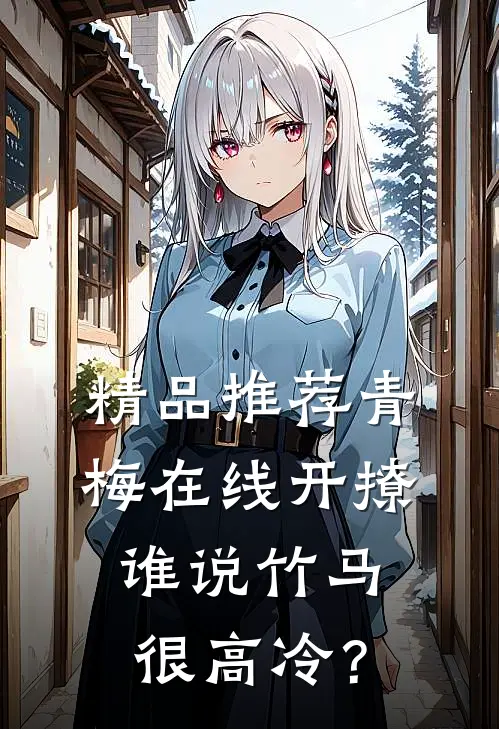 精品推荐青梅在线开撩，谁说竹马很高冷？