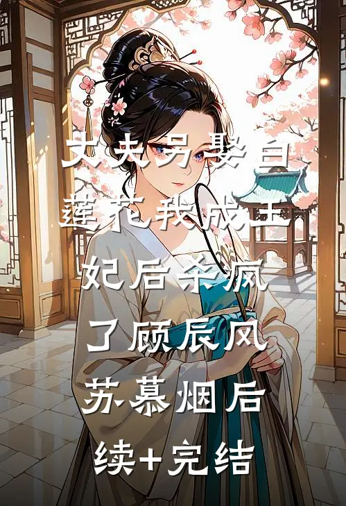 丈夫另娶白莲花我成王妃后杀疯了顾辰风苏慕烟后续+完结