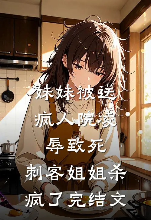 妹妹被送疯人院凌辱致死，刺客姐姐杀疯了完结文