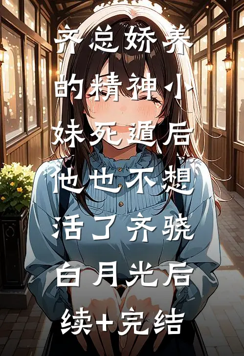 齐总娇养的精神小妹死遁后，他也不想活了齐骁白月光后续+完结