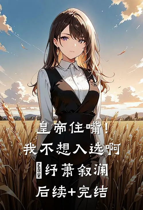 皇帝住嘴！我不想入选啊媱纾萧叙澜后续+完结