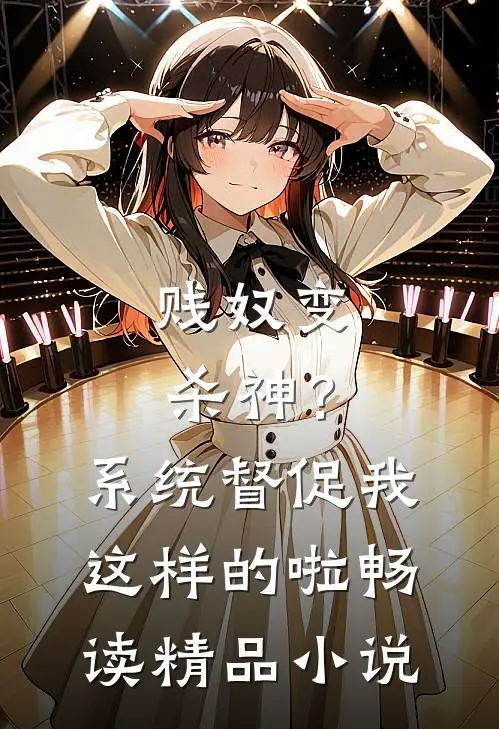 贱奴变杀神？系统督促我这样的啦畅读精品小说