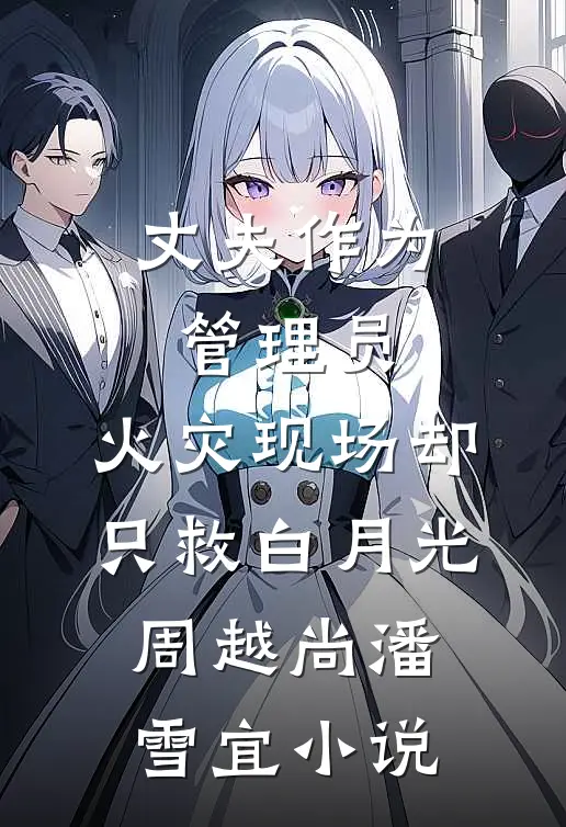 丈夫作为管理员，火灾现场却只救白月光周越尚潘雪宜小说