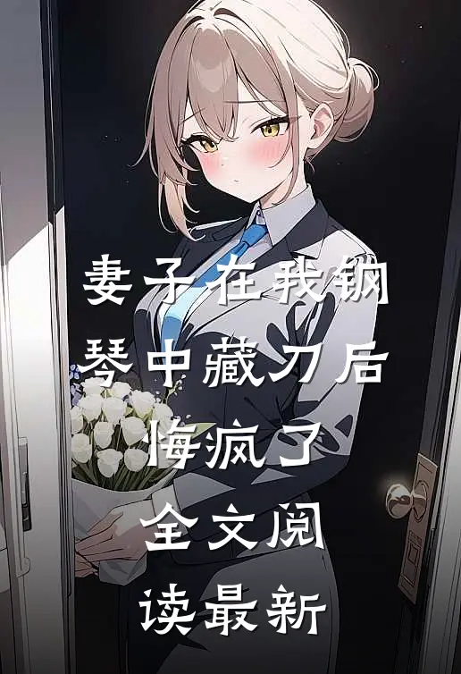 妻子在我钢琴中藏刀后，悔疯了全文阅读最新