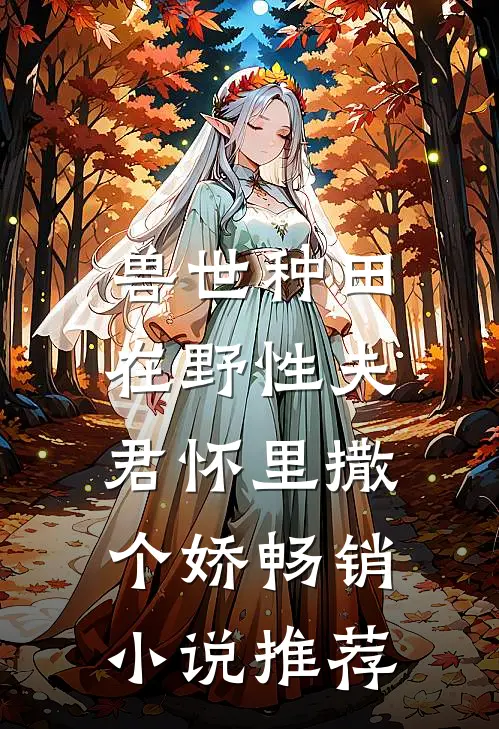 兽世种田：在野性夫君怀里撒个娇畅销小说推荐