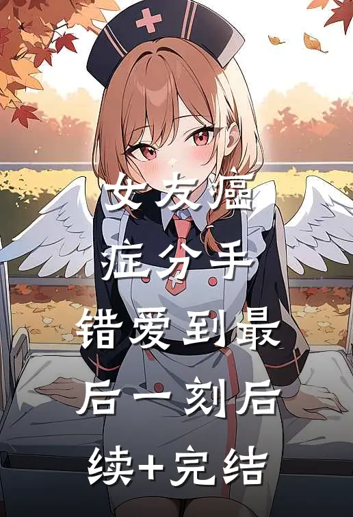 女友癌症分手，错爱到最后一刻后续+完结