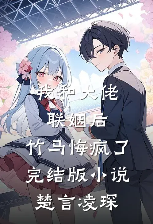 我和大佬联姻后，竹马悔疯了完结版小说楚言凌琛