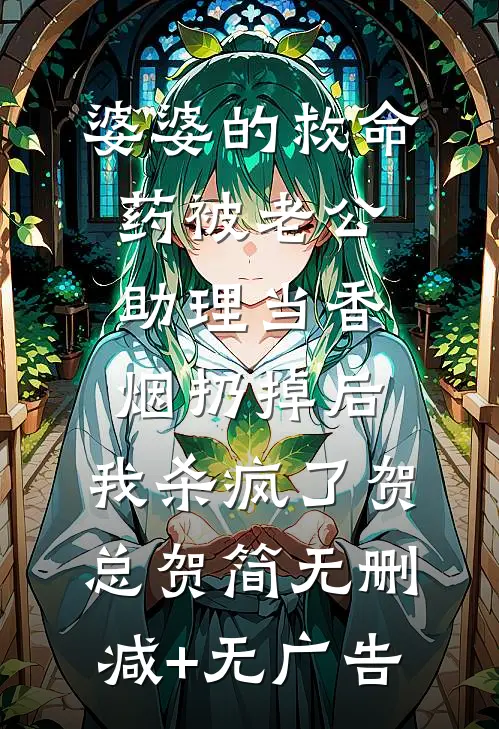婆婆的救命药被老公助理当香烟扔掉后，我杀疯了贺总贺简无删减+无广告