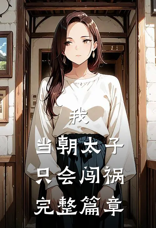 我，当朝太子，只会闯祸完整篇章