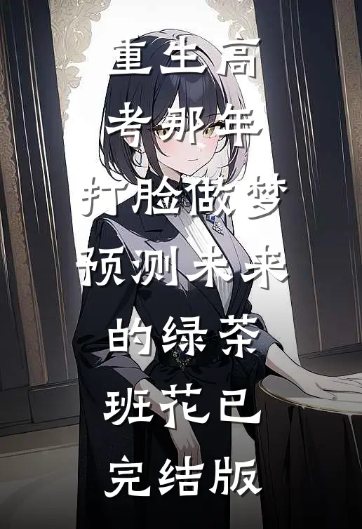 重生高考那年，打脸做梦预测未来的绿茶班花已完结版