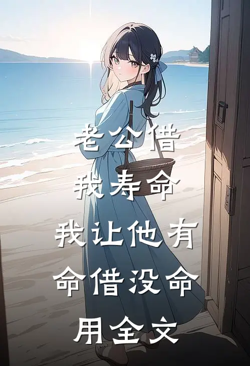 老公借我寿命，我让他有命借没命用全文