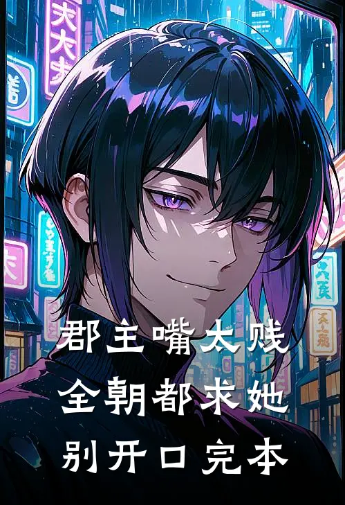 郡主嘴太贱，全朝都求她别开口完本