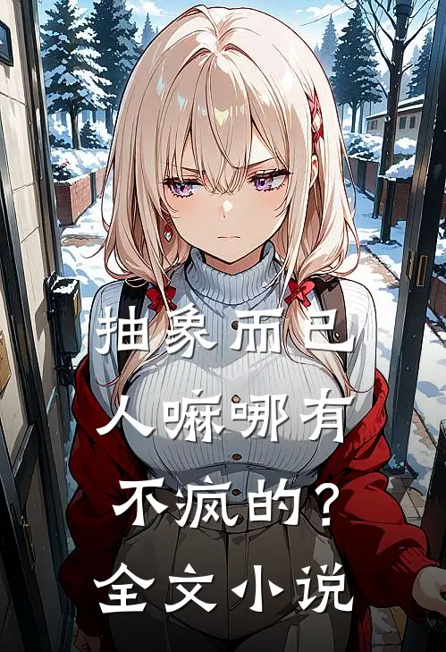 抽象而已，人嘛哪有不疯的？全文小说