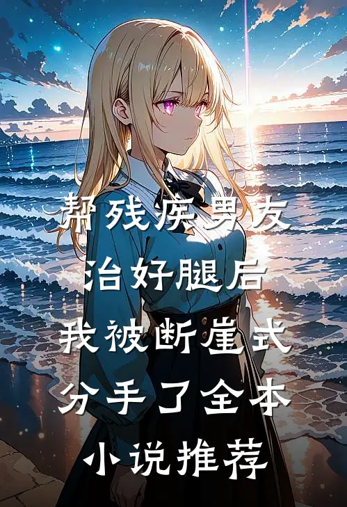 帮残疾男友治好腿后，我被断崖式分手了全本小说推荐