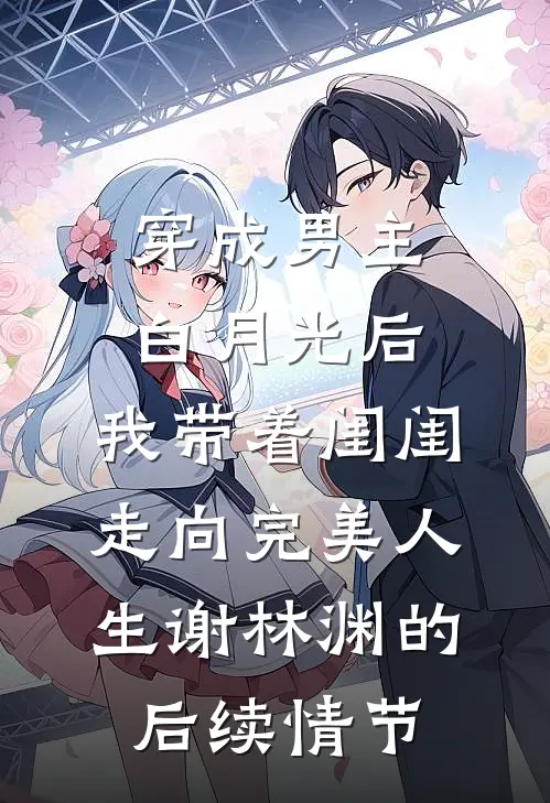 穿成男主白月光后，我带着闺闺走向完美人生谢林渊的后续情节